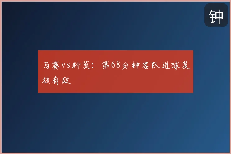 马赛vs科莫：第68分钟客队进球复核有效