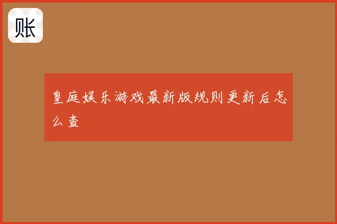 皇庭娱乐游戏最新版规则更新后怎么查
