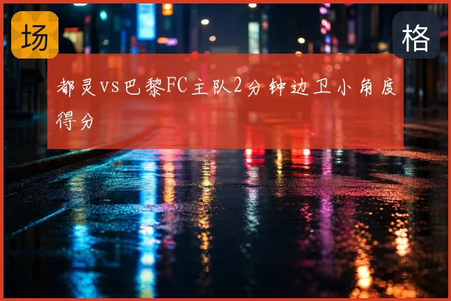 都灵vs巴黎FC主队2分钟边卫小角度得分