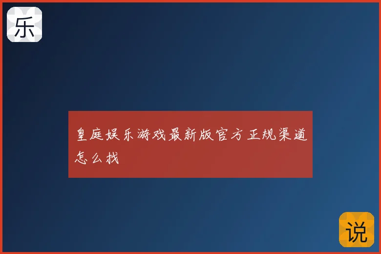 皇庭娱乐游戏最新版官方正规渠道怎么找