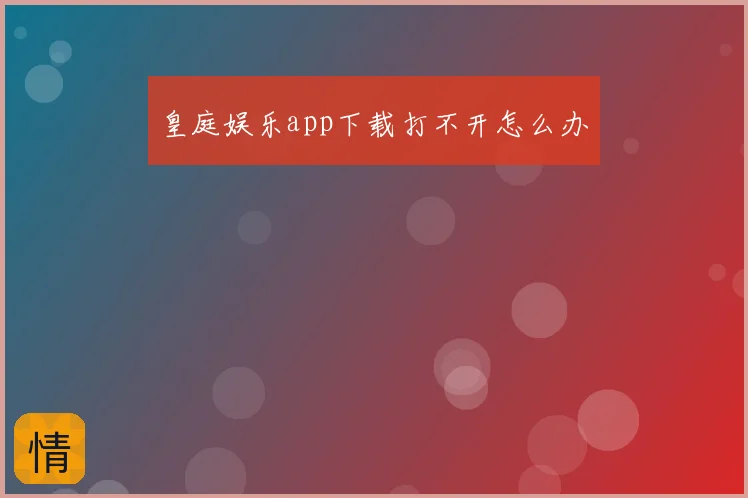 皇庭娱乐app下载打不开怎么办