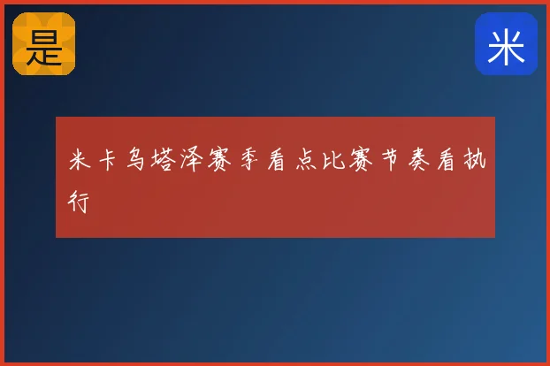 米卡乌塔泽赛季看点比赛节奏看执行