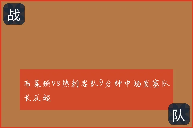 布莱顿vs热刺客队9分钟中场直塞队长反超