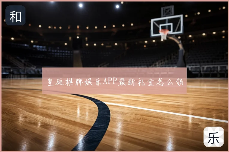 皇庭棋牌娱乐APP最新礼金怎么领