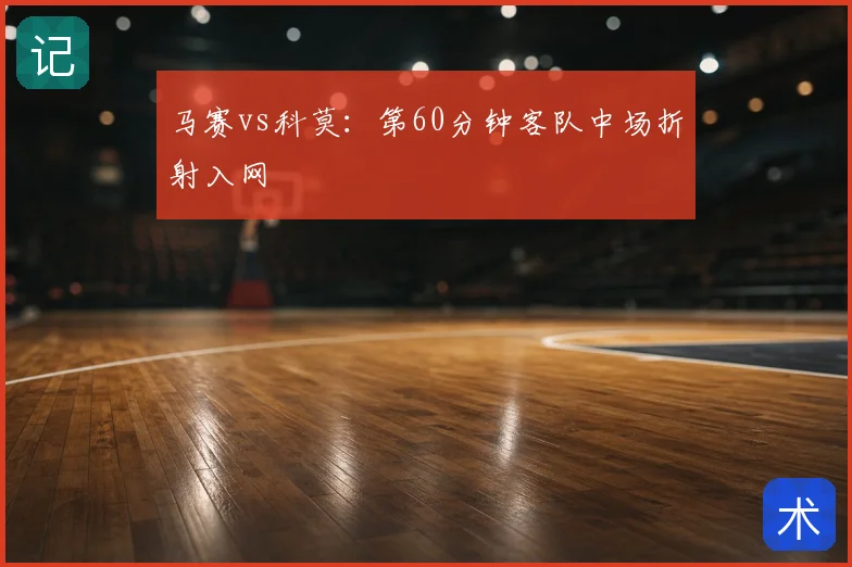 马赛vs科莫：第60分钟客队中场折射入网